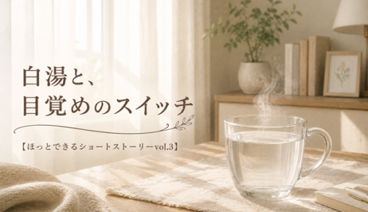 白湯と、目覚めのスイッチ（ほっとできるショートストーリーvol.3）